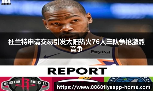 杜兰特申请交易引发太阳热火76人三队争抢激烈竞争